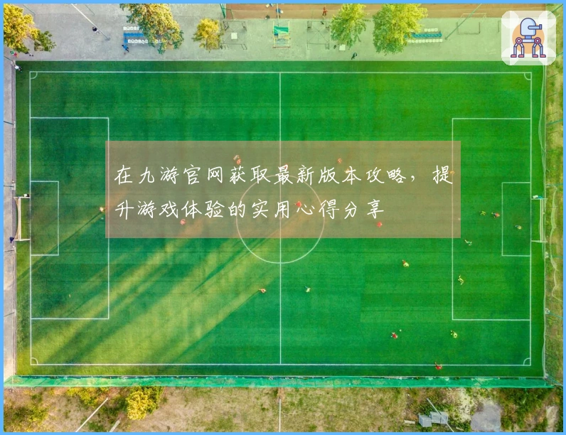 在九游官网获取最新版本攻略，提升游戏体验的实用心得分享