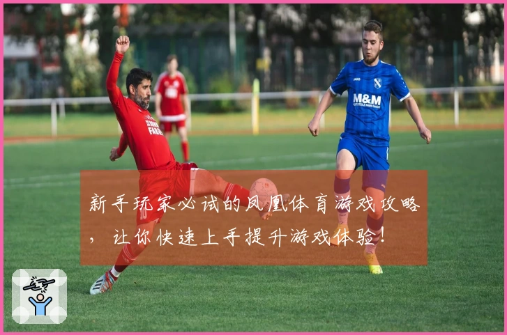 新手玩家必试的凤凰体育游戏攻略，让你快速上手提升游戏体验！